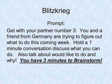 Blitzkrieg Prompt: Get with your partner number 3: You and a friend from Germany are trying to figure out what to do this coming week. Hold a 1 minute.