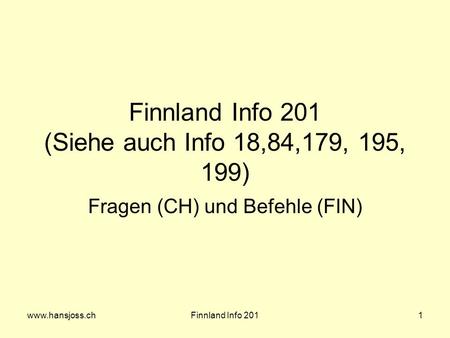 Www.hansjoss.chFinnland Info 2011 Finnland Info 201 (Siehe auch Info 18,84,179, 195, 199) Fragen (CH) und Befehle (FIN)