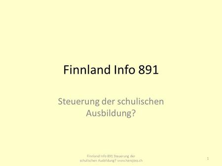 Finnland Info 891 Steuerung der schulischen Ausbildung? 1 Finnland Info 891 Steuerung der schulischen Ausbildung? www.hansjoss.ch.