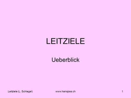 Leitziele (L. Schlegel)www.hansjoss.ch1 LEITZIELE Ueberblick.