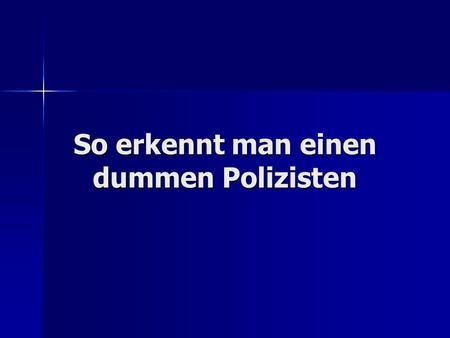 So erkennt man einen dummen Polizisten. Er versucht seit Jahren, den Niagara-Fall zu lösen Er braucht Stunden, um eine Unfallstelle zu sichern, weil er.