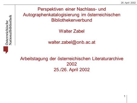 26. April 2002 1 Perspektiven einer Nachlass- und Autographenkatalogisierung im österreichischen Bibliothekenverbund Walter Zabel