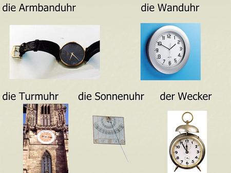 die Armbanduhr			die Wanduhr