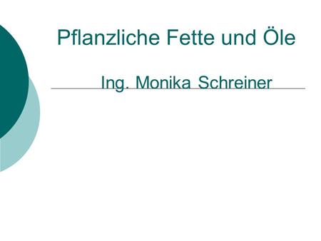 Pflanzliche Fette und Öle Ing. Monika Schreiner