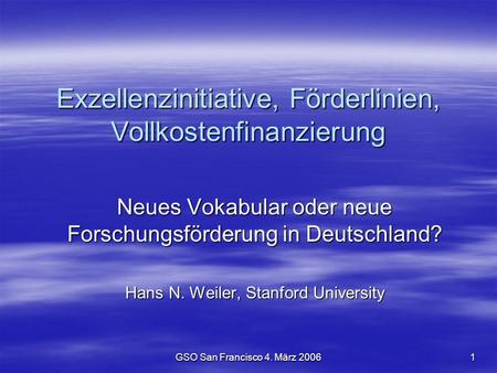 GSO San Francisco 4. März 2006 1 Exzellenzinitiative, Förderlinien, Vollkostenfinanzierung Neues Vokabular oder neue Forschungsförderung in Deutschland?