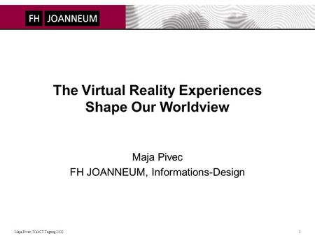 Maja Pivec; WebCT Tagung 2002 1 The Virtual Reality Experiences Shape Our Worldview Maja Pivec FH JOANNEUM, Informations-Design.