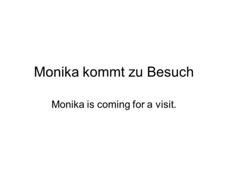 Monika kommt zu Besuch Monika is coming for a visit.