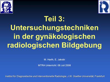 Teil 3: Untersuchungstechniken in der gynäkologischen radiologischen Bildgebung M. Harth, E. Jakobi MTRA Unterricht: 08 Juli 2008 Institut für Diagnostische.