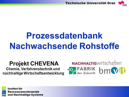 Institut für Ressourcenschonende und Nachhaltige Systeme Technische Universität Graz Projekt CHEVENA Chemie, Verfahrenstechnik und nachhaltige Wirtschaftsentwicklung.