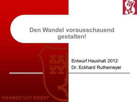 Den Wandel vorausschauend gestalten! Entwurf Haushalt 2012 Dr. Eckhard Ruthemeyer.