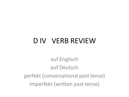 D IV VERB REVIEW auf Englisch auf Deutsch perfekt (conversational past tense) Imperfekt (written past tense)
