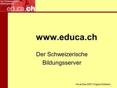 Www.educa.ch Der Schweizerische Bildungsserver November 2007; Angela Holdener.