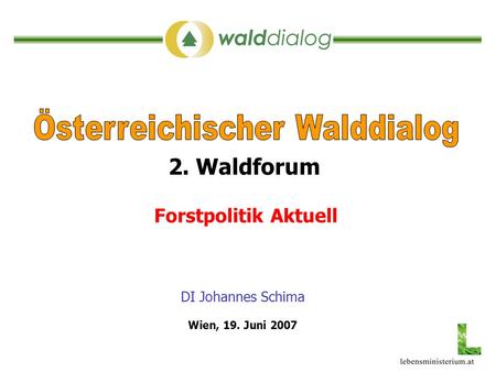 DI Johannes Schima Forstpolitik Aktuell 2. Waldforum Wien, 19. Juni 2007.
