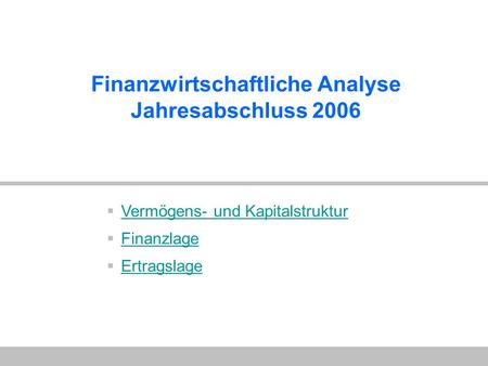 Finanzwirtschaftliche Analyse Jahresabschluss 2006  Vermögens- und Kapitalstruktur Vermögens- und Kapitalstruktur  Finanzlage Finanzlage  Ertragslage.