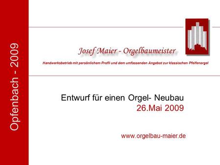 Opfenbach - 2009 Entwurf für einen Orgel- Neubau 26.Mai 2009 Handwerksbetrieb mit persönlichem Profil und dem umfassenden Angebot zur klassischen Pfeifenorgel.