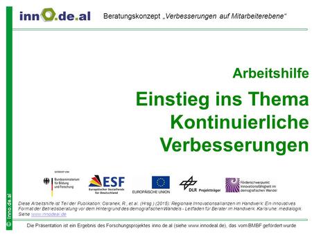 Die Präsentation ist ein Ergebnis des Forschungsprojektes inno.de.al (siehe www.innodeal.de), das vom BMBF gefördert wurde © inno.de.al Arbeitshilfe Einstieg.