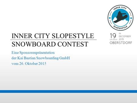 INNER CITY SLOPESTYLE SNOWBOARD CONTEST Eine Sponsorenpräsentation der Kai Bastian Snowboarding GmbH vom 26. Oktober 2015.