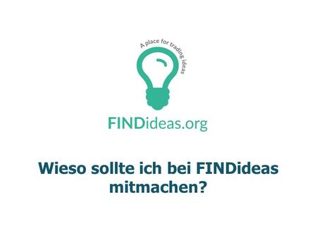 Wieso sollte ich bei FINDideas mitmachen?. 2http://findideas.org Hast Du auch schon von der neuen Plattform FINDideas.org gehört? Wieso soll ich da mitmachen?
