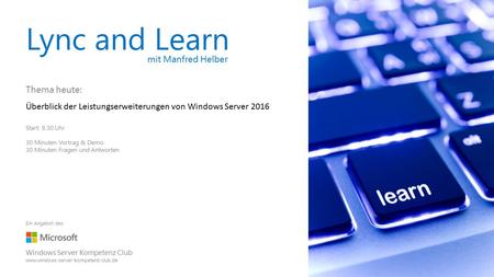 Lync and Learn mit Manfred Helber Thema heute: Überblick der Leistungserweiterungen von Windows Server 2016 Start: 9.30 Uhr 30 Minuten Vortrag & Demo 30.