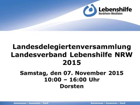 Landesdelegiertenversammlung Landesverband Lebenshilfe NRW 2015 Samstag, den 07. November 2015 10:00 – 16:00 Uhr Dorsten.