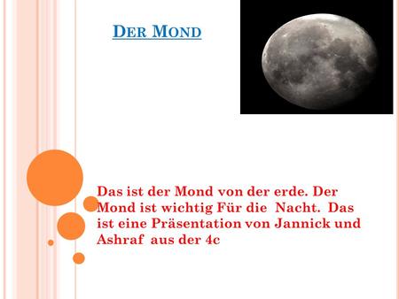 D ER M OND Das ist der Mond von der erde. Der Mond ist wichtig Für die Nacht. Das ist eine Präsentation von Jannick und Ashraf aus der 4c.