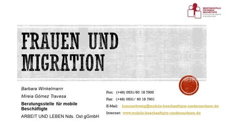 Barbara Winkelmann Mireia Gómez Travesa Beratungsstelle für mobile Beschäftigte ARBEIT UND LEBEN Nds. Ost gGmbH Fon: (+49) 0531/60 18 7900 Fax: (+49) 0531/