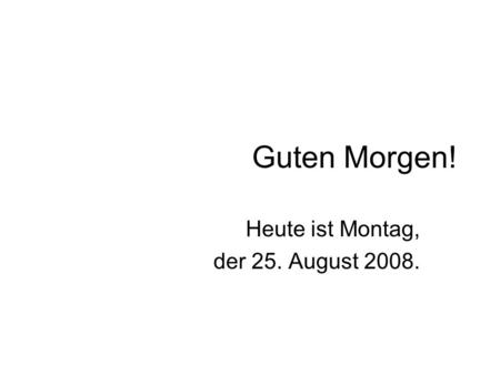 Guten Morgen! Heute ist Montag, der 25. August 2008.