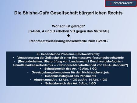 Ρ. ri x ecker.recht Die Shisha-Café Gesellschaft bürgerlichen Rechts Wonach ist gefragt? [S-GbR, A und B erheben VB gegen das NRSchG]  Rechtssatzverfassungsbeschwerde.