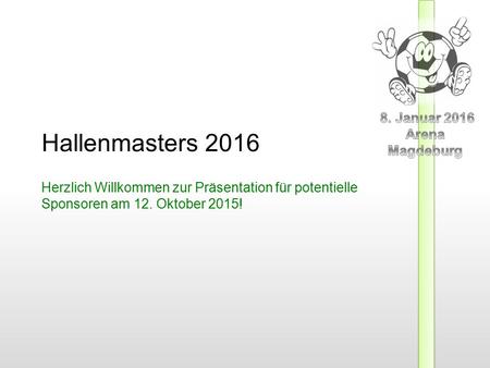 Hallenmasters 2016 Herzlich Willkommen zur Präsentation für potentielle Sponsoren am 12. Oktober 2015!