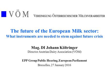 The future of the European Milk sector: What instruments are needed to stem against future crisis Mag. DI Johann Költringer Director Austrian Dairy Association.