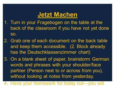 Jetzt Machen 1.Turn in your Fragebogen on the table at the back of the classroom if you have not yet done so. 2.Grab one of each document on the back table.