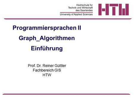 Programmiersprachen II Graph_Algorithmen Einführung Prof. Dr. Reiner Güttler Fachbereich GIS HTW.