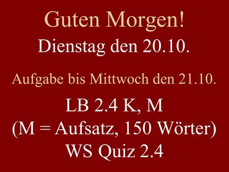 Guten Morgen! Dienstag den 20.10. Aufgabe bis Mittwoch den 21.10. LB 2.4 K, M (M = Aufsatz, 150 Wörter) WS Quiz 2.4.