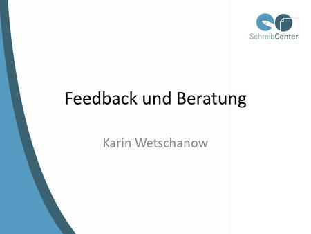 Feedback und Beratung Karin Wetschanow. Literatur Ulmi, M., Bürki, G., Verhein, A., & Marti, M. (2014). Textdiagnose und Schreibberatung: Fach- und Qualifizierungsarbeiten.