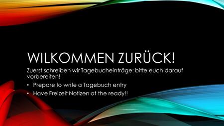 WILKOMMEN ZURÜCK! Zuerst schreiben wir Tagebucheinträge: bitte euch darauf vorbereiten! Prepare to write a Tagebuch entry Have Freizeit Notizen at the.