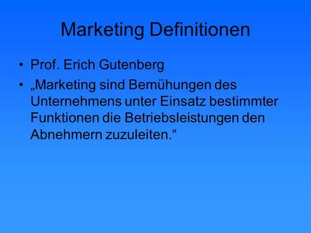 Marketing Definitionen Prof. Erich Gutenberg „Marketing sind Bemühungen des Unternehmens unter Einsatz bestimmter Funktionen die Betriebsleistungen den.