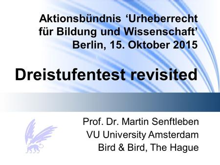 Aktionsbündnis ‘Urheberrecht für Bildung und Wissenschaft’ Berlin, 15. Oktober 2015 Dreistufentest revisited Prof. Dr. Martin Senftleben VU University.