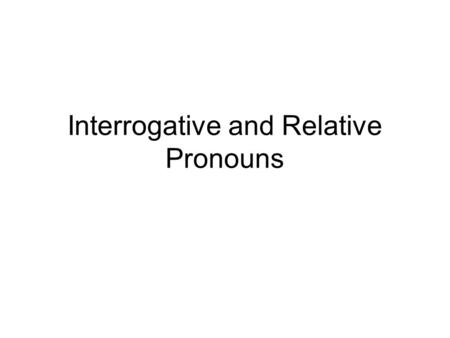 Interrogative and Relative Pronouns. Interrogative pronouns Used to ask questions –Wer nominativ –Wen akkusativ –Wem dativ –Wessen whose –Was (n or a)