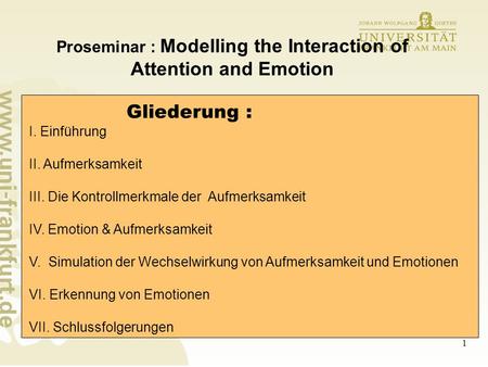 1 Proseminar : Modelling the Interaction of Attention and Emotion Gliederung : I. Einführung II. Aufmerksamkeit III. Die Kontrollmerkmale der Aufmerksamkeit.