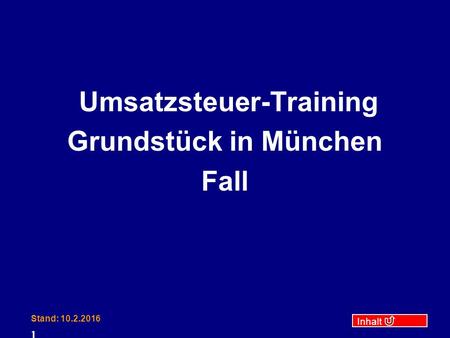 Inhalt Stand: 10.2.2016 1 Umsatzsteuer-Training Grundstück in München Fall.