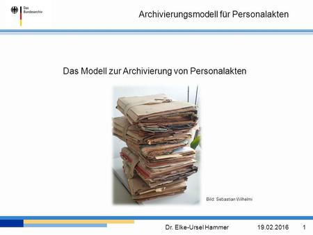 Archivierungsmodell für Personalakten Dr. Elke-Ursel Hammer19.02.2016 1 Das Modell zur Archivierung von Personalakten Bild: Sebastian Wilhelmi.