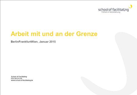 Arbeit mit und an der Grenze BerlinFrankfurtWien, Januar 2015 School of Facilitating 030 326 013 66 www.school-of-facilitating.de.