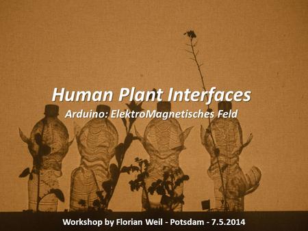 Human Plant Interfaces Arduino: ElektroMagnetisches Feld Workshop by Florian Weil - Potsdam - 7.5.2014.