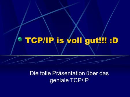 TCP/IP is voll gut!!! :D Die tolle Präsentation über das geniale TCP/IP.