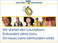 Wir starten den Countdown. Einhundert Jahre Lions Ein neues Lions-Jahrhundert winkt.