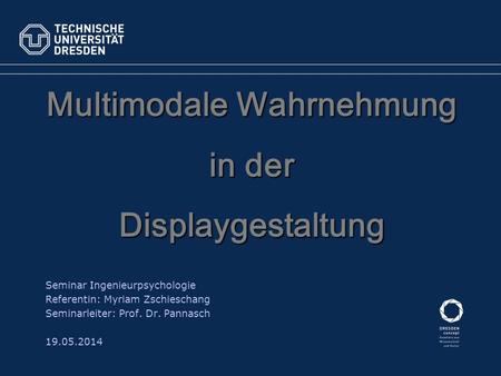 Multimodale Wahrnehmung in der Displaygestaltung Seminar Ingenieurpsychologie Referentin: Myriam Zschieschang Seminarleiter: Prof. Dr. Pannasch 19.05.2014.