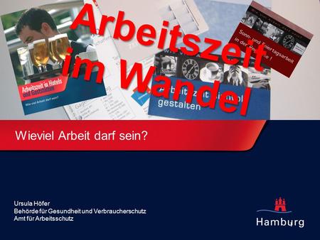 1 Wieviel Arbeit darf sein? Ursula Höfer Behörde für Gesundheit und Verbraucherschutz Amt für Arbeitsschutz Arbeitszeit im Wandel.