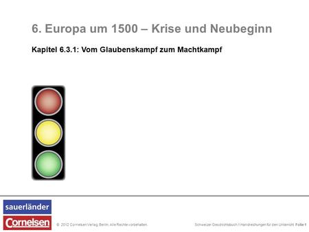 Schweizer Geschichtsbuch 1 Handreichungen für den Unterricht Folie 0© 2012 Cornelsen Verlag, Berlin. Alle Rechte vorbehalten. 6. Europa um 1500 – Krise.