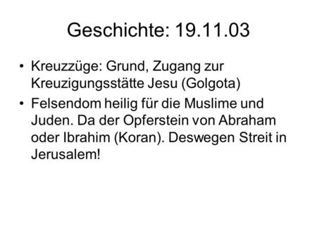 Geschichte: 19.11.03 Kreuzzüge: Grund, Zugang zur Kreuzigungsstätte Jesu (Golgota) Felsendom heilig für die Muslime und Juden. Da der Opferstein von Abraham.