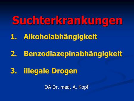 Suchterkrankungen OÄ Dr. med. A. Kopf 1.Alkoholabhängigkeit 2.Benzodiazepinabhängigkeit 3.illegale Drogen.